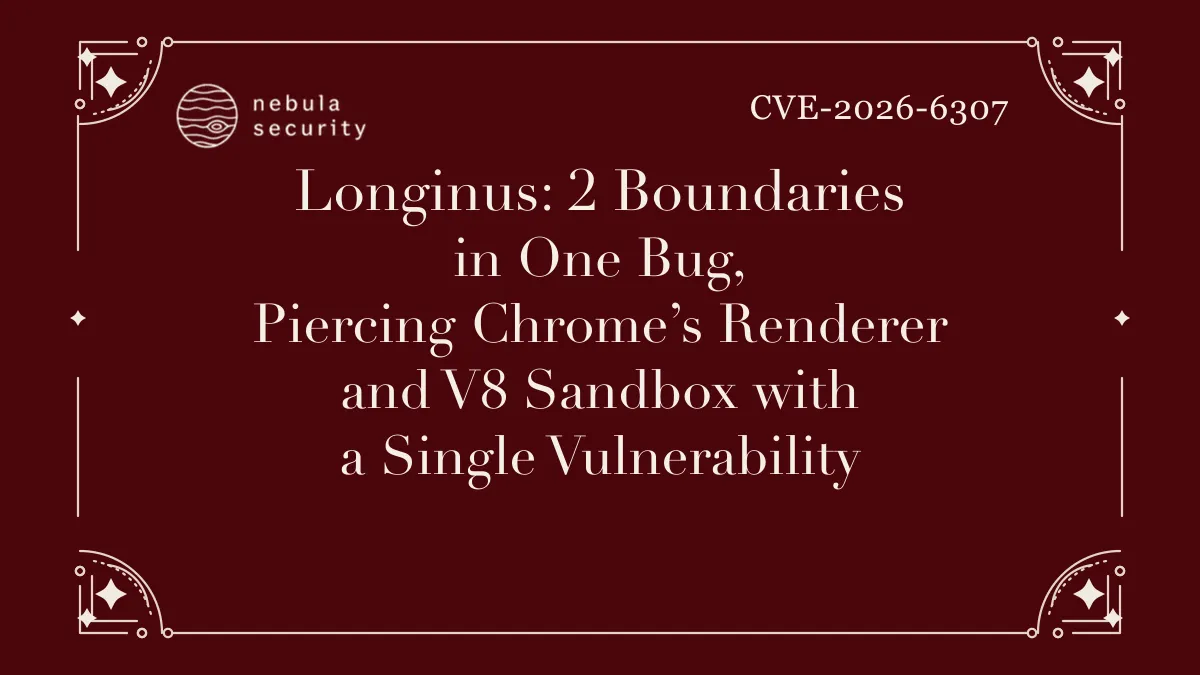 Longinus: 2 Boundaries in One Bug, Piercing Chrome’s Renderer and V8 Sandbox with a Single Vulnerability, CVE-2026-6307
